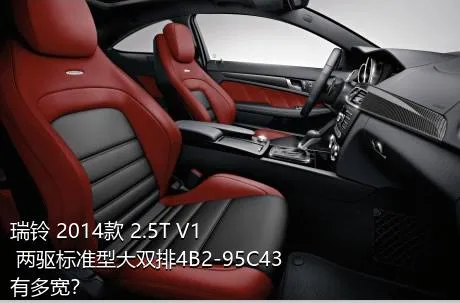 瑞铃 2014款 2.5T V1 两驱标准型大双排4B2-95C43有多宽？