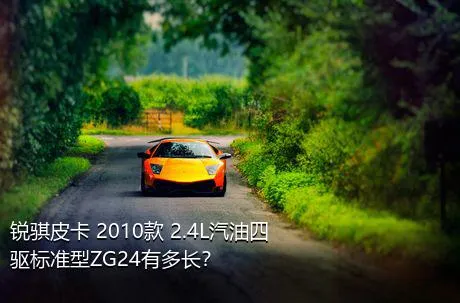 锐骐皮卡 2010款 2.4L汽油四驱标准型ZG24有多长？