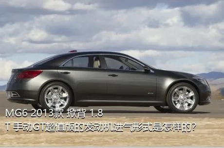 MG6 2013款 掀背 1.8T 手动GT超值版的发动机进气形式是怎样的？