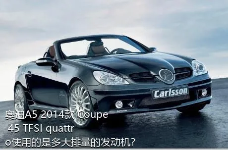 奥迪A5 2014款 Coupe 45 TFSI quattro使用的是多大排量的发动机？