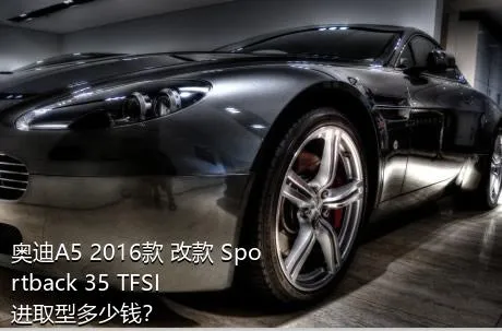 奥迪A5 2016款 改款 Sportback 35 TFSI 进取型多少钱？