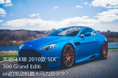 奔驰SLK级 2010款 SLK 300 Grand Edition的发动机最大马力是多少？