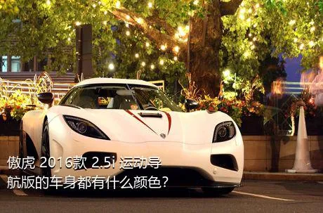 傲虎 2016款 2.5i 运动导航版的车身都有什么颜色？