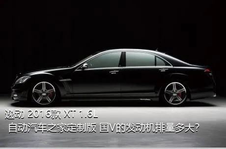 逸动 2016款 XT 1.6L 自动汽车之家定制版 国V的发动机排量多大？