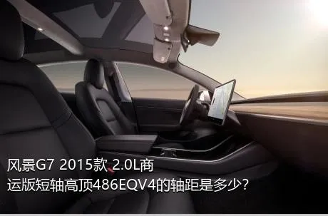 风景G7 2015款 2.0L商运版短轴高顶486EQV4的轴距是多少？