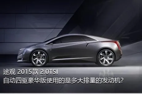 途观 2015款 2.0TSI 自动四驱豪华版使用的是多大排量的发动机？