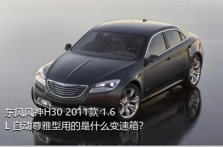 东风风神H30 2011款 1.6L 自动尊雅型用的是什么变速箱？