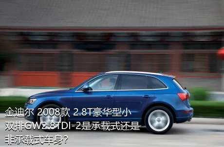 金迪尔 2008款 2.8T豪华型小双排GW2.8TDI-2是承载式还是非承载式车身？