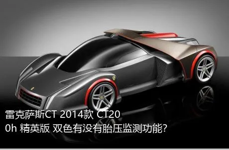 雷克萨斯CT 2014款 CT200h 精英版 双色有没有胎压监测功能？