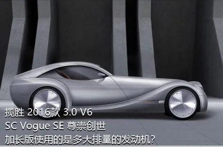 揽胜 2016款 3.0 V6 SC Vogue SE 尊崇创世加长版使用的是多大排量的发动机？