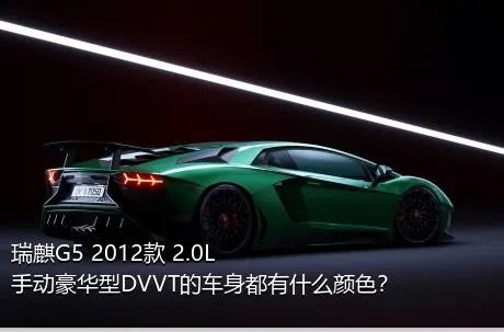 瑞麒G5 2012款 2.0L 手动豪华型DVVT的车身都有什么颜色？