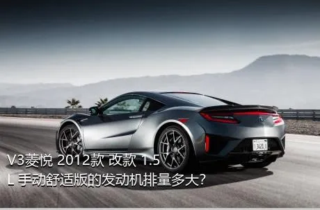 V3菱悦 2012款 改款 1.5L 手动舒适版的发动机排量多大？