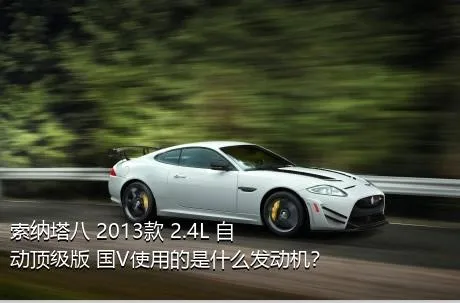 索纳塔八 2013款 2.4L 自动顶级版 国V使用的是什么发动机？