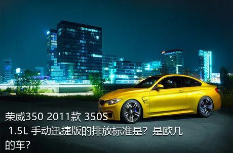 荣威350 2011款 350S 1.5L 手动迅捷版的排放标准是？是欧几的车？