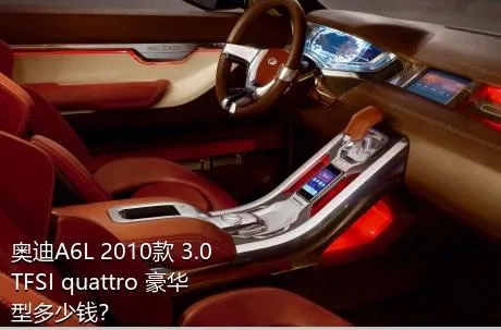 奥迪A6L 2010款 3.0 TFSI quattro 豪华型多少钱？