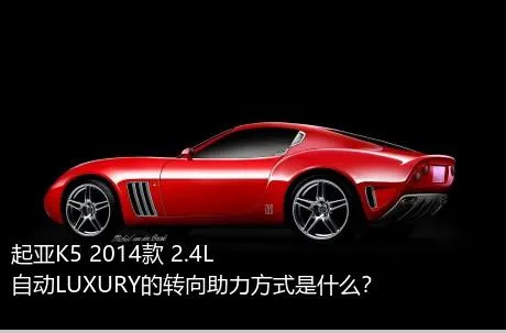 起亚K5 2014款 2.4L 自动LUXURY的转向助力方式是什么？