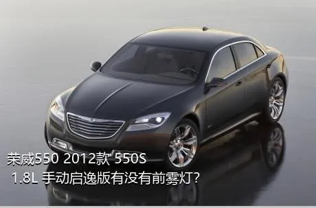 荣威550 2012款 550S 1.8L 手动启逸版有没有前雾灯？