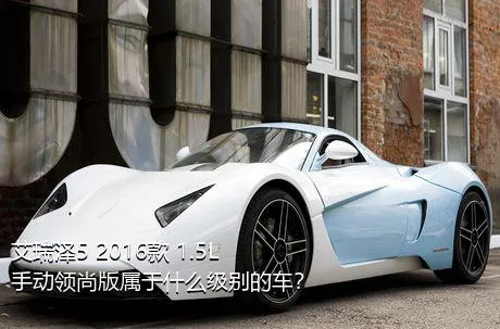 艾瑞泽5 2016款 1.5L 手动领尚版属于什么级别的车？