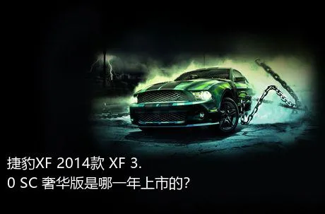 捷豹XF 2014款 XF 3.0 SC 奢华版是哪一年上市的？