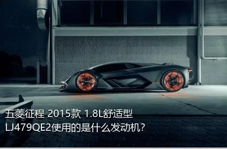 五菱征程 2015款 1.8L舒适型LJ479QE2使用的是什么发动机？