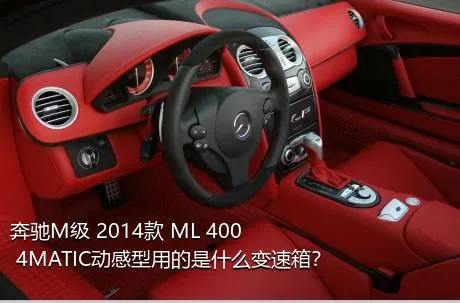 奔驰M级 2014款 ML 400 4MATIC动感型用的是什么变速箱？