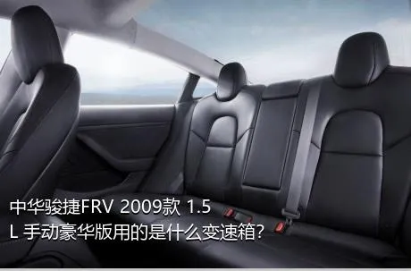 中华骏捷FRV 2009款 1.5L 手动豪华版用的是什么变速箱？