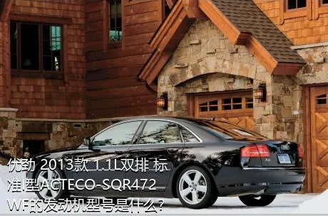 优劲 2013款 1.1L双排 标准I型ACTECO-SQR472WF的发动机型号是什么？