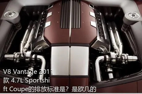 V8 Vantage 2011款 4.7L Sportshift Coupe的排放标准是？是欧几的车？