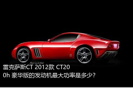 雷克萨斯CT 2012款 CT200h 豪华版的发动机最大功率是多少？