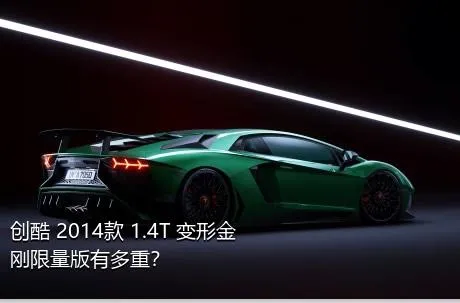 创酷 2014款 1.4T 变形金刚限量版有多重？