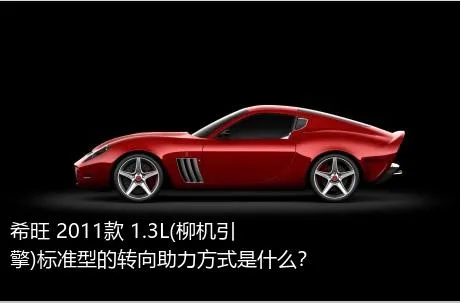 希旺 2011款 1.3L(柳机引擎)标准型的转向助力方式是什么？