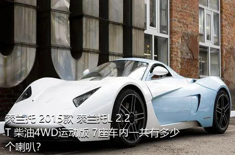 索兰托 2015款 索兰托L 2.2T 柴油4WD运动版 7座车内一共有多少个喇叭？