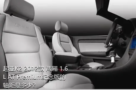 起亚K2 2012款 两厢 1.6L AT Premium纪念版的轴距是多少？