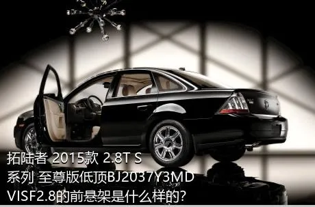 拓陆者 2015款 2.8T S系列 至尊版低顶BJ2037Y3MDVISF2.8的前悬架是什么样的？