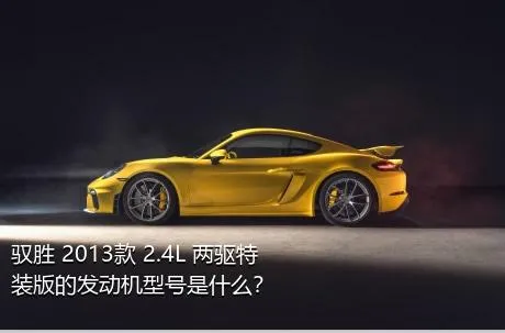 驭胜 2013款 2.4L 两驱特装版的发动机型号是什么？