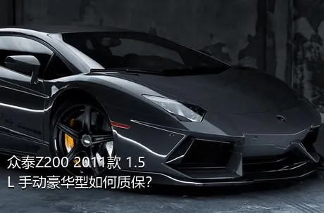 众泰Z200 2011款 1.5L 手动豪华型如何质保？