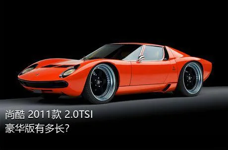 尚酷 2011款 2.0TSI 豪华版有多长？