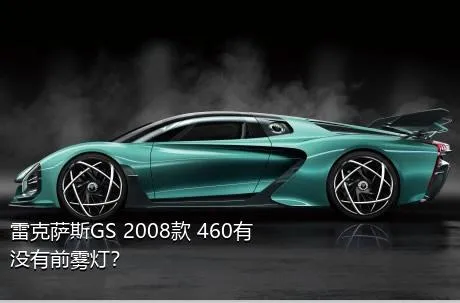 雷克萨斯GS 2008款 460有没有前雾灯？