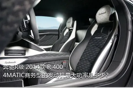 奔驰R级 2014款 R 400 4MATIC商务型的发动机最大功率是多少？