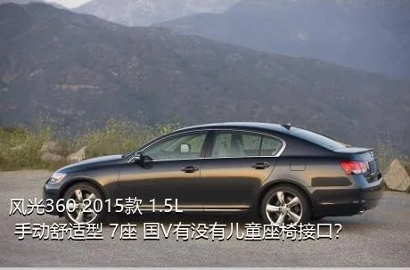 风光360 2015款 1.5L 手动舒适型 7座 国V有没有儿童座椅接口？