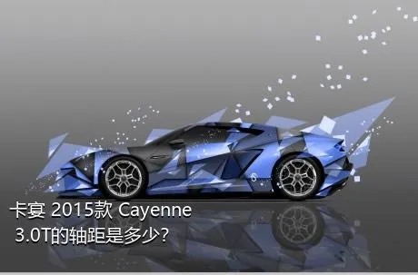 卡宴 2015款 Cayenne 3.0T的轴距是多少？