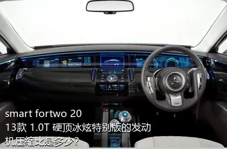 smart fortwo 2013款 1.0T 硬顶冰炫特别版的发动机压缩比是多少？