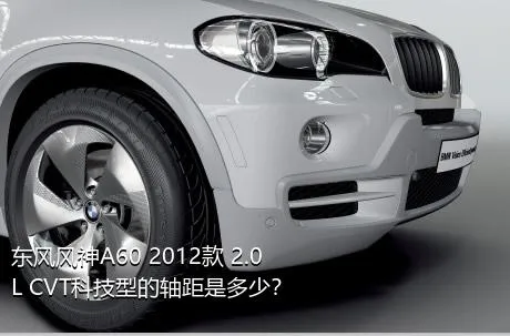 东风风神A60 2012款 2.0L CVT科技型的轴距是多少？