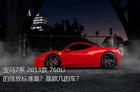 宝马7系 2013款 760Li的排放标准是？是欧几的车？