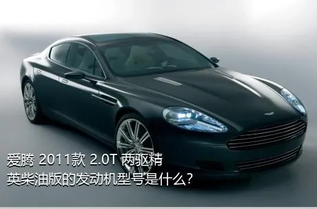 爱腾 2011款 2.0T 两驱精英柴油版的发动机型号是什么？