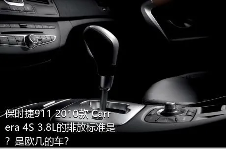 保时捷911 2010款 Carrera 4S 3.8L的排放标准是？是欧几的车？