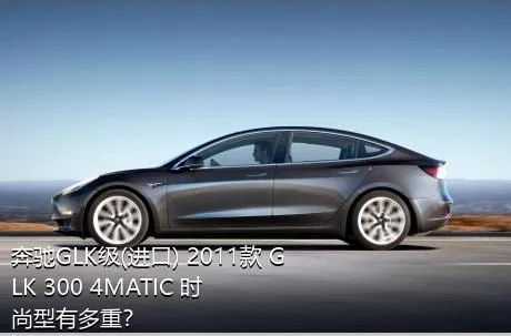 奔驰GLK级(进口) 2011款 GLK 300 4MATIC 时尚型有多重？