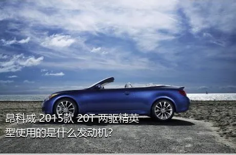 昂科威 2015款 20T 两驱精英型使用的是什么发动机？