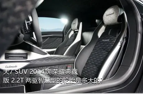 大7 SUV 2014款 荣耀典藏版 2.2T 两驱智慧型的轮胎是多大的？