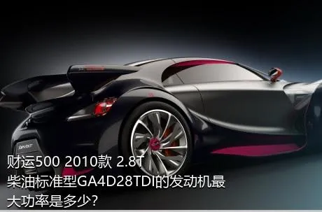 财运500 2010款 2.8T柴油标准型GA4D28TDI的发动机最大功率是多少？